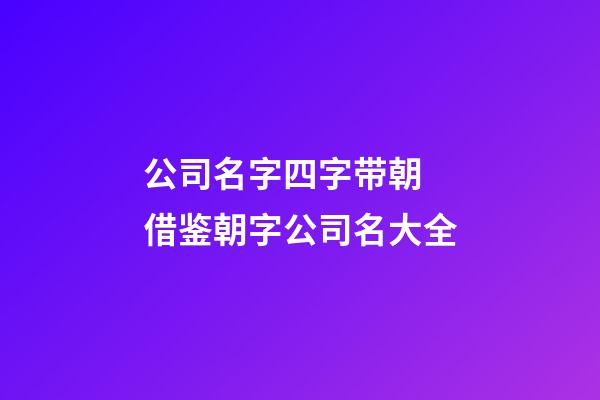 公司名字四字带朝 借鉴朝字公司名大全-第1张-公司起名-玄机派